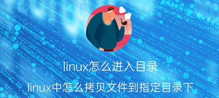 linux怎么进入目录 linux中怎么拷贝文件到指定目录下？